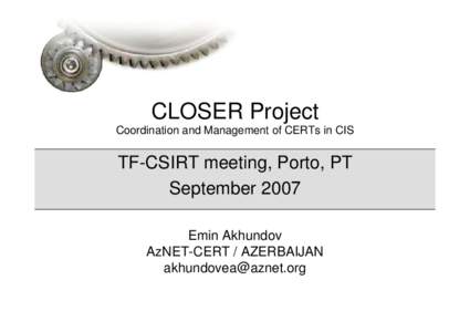 CLOSER Project Coordination and Management of CERTs in CIS TF-CSIRT meeting, Porto, PT September 2007 Emin Akhundov