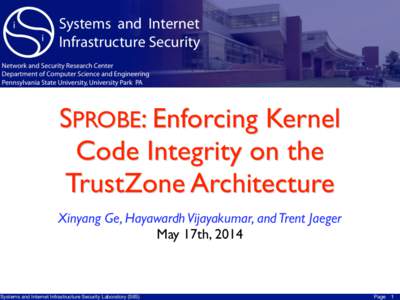 SPROBE: Enforcing Kernel Code Integrity on the TrustZone Architecture Xinyang Ge, Hayawardh Vijayakumar, and Trent Jaeger	 
 May 17th, 2014