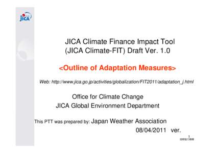 JICA Climate Finance Impact Tool (JICA Climate-FIT) Draft Ver. 1.0 <Outline of Adaptation Measures> Web: http://www.jica.go.jp/activities/globalization/FIT2011/adaptation_j.html  Office for Climate Change