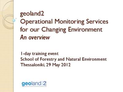 geoland2 Operational Monitoring Services for our Changing Environment An overview 1-day training event School of Forestry and Natural Environment