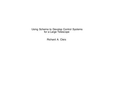 Using Scheme to Develop Control Systems for a Large Telescope Richard A. Cleis Theme: When the essence of a language is permitted to access hardware,