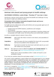 Seminar: Arts Award and young people in health settings SOUTHWARK CATHEDRAL, London Bridge - Thursday 19TH June 2pm-4.45pm Introducing a seminar which explores and shares the benefits and challenges of using Arts Award i