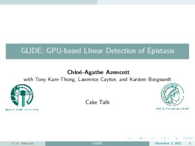 GLIDE: GPU-based LInear Detection of Epistasis Chlo´ e-Agathe Azencott with Tony Kam-Thong, Lawrence Cayton, and Karsten Borgwardt  Cake Talk