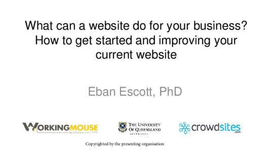 What can a website do for your business? How to get started and improving your current website Eban Escott, PhD  Copyrighted by the presenting organisation