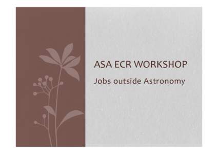 ASA	
  ECR	
  WORKSHOP	
   	
  Jobs	
  outside	
  A stronomy	
   	
      A	
  job	
  outside	
  of	
  Astronomy	
  