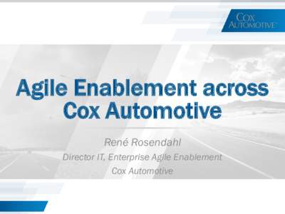 Agile Enablement across Cox Automotive René Rosendahl Director IT, Enterprise Agile Enablement Cox Automotive