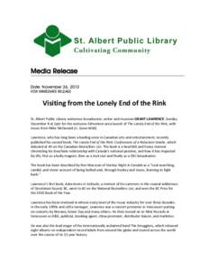 Media Release Date: November 26, 2013 FOR IMMEDIATE RELEASE Visiting from the Lonely End of the Rink St. Albert Public Library welcomes broadcaster, writer and musician GRANT LAWRENCE, Sunday