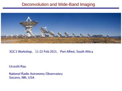 Deconvolution and Wide-Band Imaging  3GC3 Workshop, 11-22 Feb 2013, Port Alfred, South Africa Urvashi Rau National Radio Astronomy Observatory