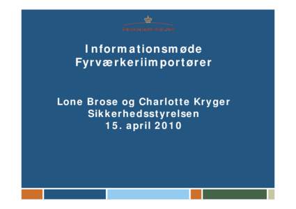 Informationsmøde Fyrværkeriimportører Lone Brose og Charlotte Kryger Sikkerhedsstyrelsen 15. april 2010