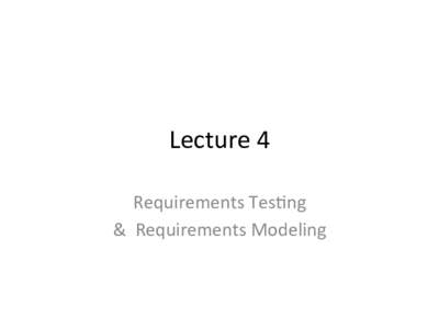 Lecture	
  4	
   Requirements	
  Tes0ng	
   &	
  	
  Requirements	
  Modeling	
   Topics	
   •  Why	
  requirements	
  tes0ng?	
  