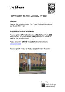 HOW TO GET TO THE MUSEUM BY BUS Address: Imperial War Museum North, The Quays, Trafford Wharf Road, Manchester M17 1TZ  Bus Stop on Trafford Wharf Road