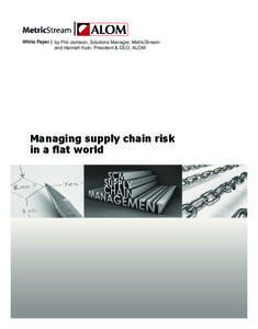 White Paper | by Phil Jamison, Solutions Manager, MetricStream and Hannah Kain, President & CEO, ALOM Managing supply chain risk in a flat world