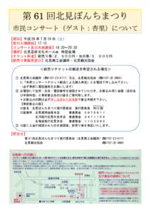 第 61 回北見ぼんちまつり 市民コンサート（ゲスト：杏里）について 【期日】平成 26 年 7 月 19 日（土） 【受付入場開始】17:15	
  	
  【コンサート及び大抽選会】18: