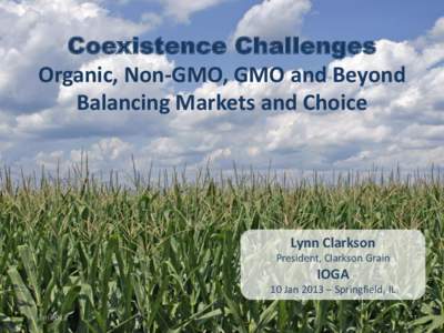 Coexistence Challenges Organic, Non-GMO, GMO and Beyond Balancing Markets and Choice Lynn Clarkson President, Clarkson Grain