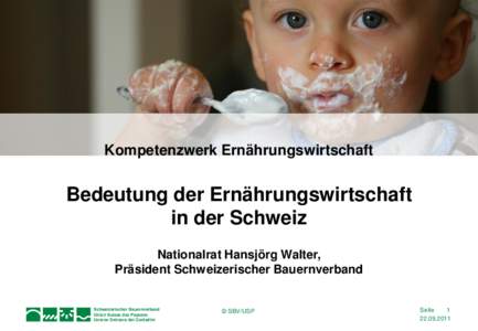 Kompetenzwerk Ernährungswirtschaft  Bedeutung der Ernährungswirtschaft in der Schweiz Nationalrat Hansjörg Walter, Präsident Schweizerischer Bauernverband