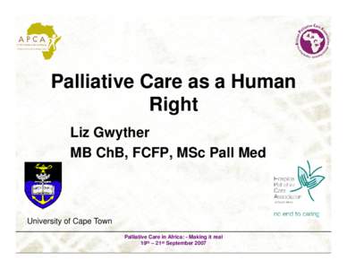 Palliative Care as a Human Right Liz Gwyther MB ChB, FCFP, MSc Pall Med  University of Cape Town
