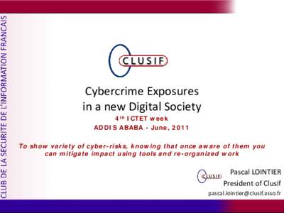Cybercrime Exposures in a new Digital Society 4th ICTET week ADDIS ABABA - June, 2011  To show variety of cyber-risks, knowing that once aware of them you