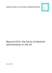 ASSOCIATION OF ELECTORAL ADMINISTRATORS  Beyond 2010: the future of electoral administration in the UK  July 2010