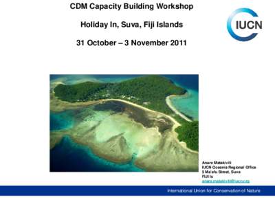 CDM Capacity Building Workshop Holiday In, Suva, Fiji Islands 31 October – 3 November 2011 Anare Matakiviti IUCN Oceania Regional Office