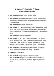 St Joseph’s Catholic College 2012 School Bus Services 1. Bus Route 3 – Gorge Road, Morris Road 2. Bus Route 2 – Florina Road, Helena Road, Hendry Road, Ballongilly Farms Rockhole, Ivanoff Road, Krilloff Road, Cossa