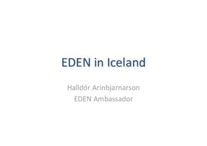 EDEN in Iceland Halldór Arinbjarnarson EDEN Ambassador EDEN in Iceland • Iceland is new in the EDEN network