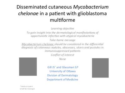 Disseminated	
  cutaneous	
  Mycobacterium	
   chelonae	
  in	
  a	
  pa�ent	
  with	
  glioblastoma	
   mul�forme	
     Learning	
  objec�ve	
   To	
  gain	
  insight	
  into	
  the	
  dermatolog