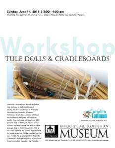 Sunday, June 14, 2015 | 2:00 - 4:00 pm  Riverside Metropolitan Museum | Free | Leader: Blossom Hathaway (Cahuilla/Apache) Learn how to make an American Indian tule doll and a doll cradleboard