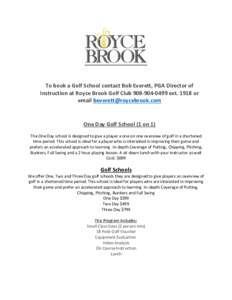 To book a Golf School contact Bob Everett, PGA Director of Instruction at Royce Brook Golf Clubextor email  One Day Golf School (1 on 1) The One Day school is designed to give 