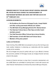 REMARKS MADE BY THE ABC BANK GROUP GENERAL MANAGER MR. PETER KINYANJUI DURING THE ANNOUNCEMENT OF PARTNERSHIP BETWEEN ABC BANK AND FORTUNE SACCO ON 20TH FEBRUARY 2014 ACKNOWLEDGEMENTS: • His Excellency the Governor Kir