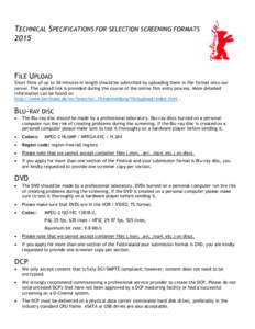 TECHNICAL SPECIFICATIONS FOR SELECTION SCREENING FORMATS 2015 FILE UPLOAD Short films of up to 30 minutes in length should be submitted by uploading them in file format onto our server. The upload link is provided during