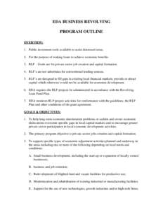 EDA BUSINESS REVOLVING PROGRAM OUTLINE OVERVIEW: 1. Public investment tools available to assist distressed areas. 2. For the purpose of making loans to achieve economic benefits. 3. RLF – Goals are for private sector j