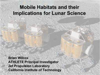 Mobile Habitats and their Implications for Lunar Science Brian Wilcox ATHLETE Principal Investigator Jet Propulsion Laboratory