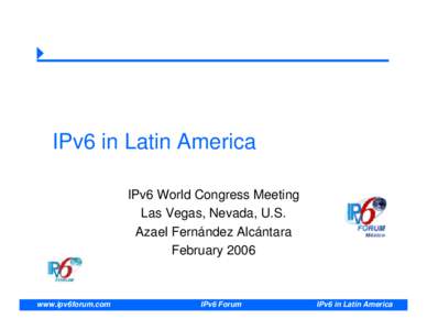 IPv6 in Latin America IPv6 World Congress Meeting Las Vegas, Nevada, U.S. Azael Fernández Alcántara February 2006