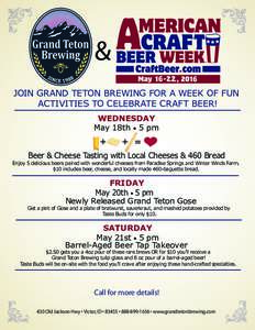 & JOIN GRAND TETON BREWING FOR A WEEK OF FUN ACTIVITIES TO CELEBRATE CRAFT BEER! WEDNESDAY May 18th • 5 pm Beer & Cheese Tasting with Local Cheeses & 460 Bread