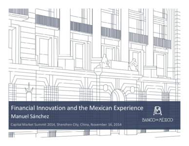 Financial Innovation and the Mexican Experience Manuel Sánchez Capital Market Summit 2014, Shenzhen City, China, November 16, 2014 Contents