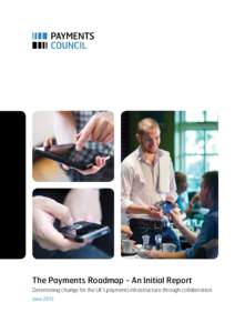 The Payments Roadmap - An Initial Report Determining change for the UK’s payments infrastructure through collaboration June 2013 SECTION 1 / Executive Summary