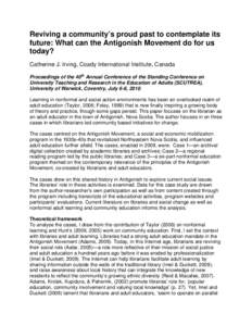Reviving a community’s proud past to contemplate its future: What can the Antigonish Movement do for us today? Catherine J. Irving, Coady International Institute, Canada Proceedings of the 40th Annual Conference of the