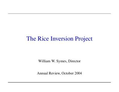 The Rice Inversion Project  William W. Symes, Director Annual Review, October 2004  Agenda, Morning