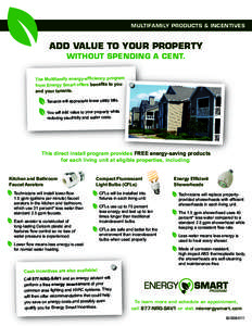 MULTIFAMILY PRODUCTS & INCENTIVES  ADD VALUE TO YOUR PROPERTY WITHOUT SPENDING A CENT. The Multifamily energy-efficiency program from Energy Smart offers benefits to you
