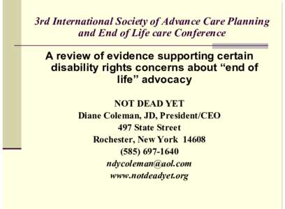 3rd International Society of Advance Care Planning and End of Life care Conference A review of evidence supporting certain disability rights concerns about “end of life” advocacy NOT DEAD YET