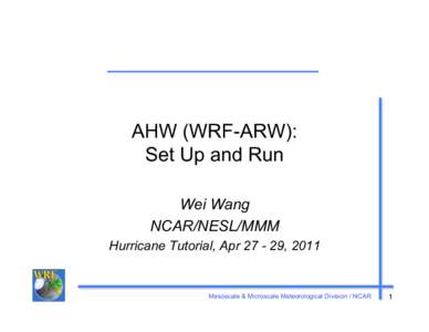 AHW (WRF-ARW): Set Up and Run Wei Wang NCAR/NESL/MMM Hurricane Tutorial, Apr, 2011