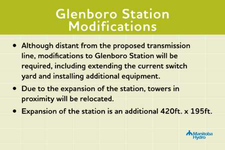 Glenboro Station Modifications •	 Although distant from the proposed transmission line, modifications to Glenboro Station will be required, including extending the current switch yard and installing additional equipmen