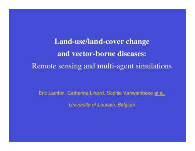 Land-use/land-cover change and vector-borne diseases: Remote sensing and multi-agent simulations Eric Lambin, Catherine Linard, Sophie Vanwambeke et al. University of Louvain, Belgium