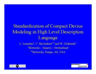 Standardization of Compact Device Modeling in High Level Description Language L. Lemaitre*, C. McAndrew** and W. Grabinski* *Motorola – Geneva – Switzerland **Motorola, Tempe, AZ, USA