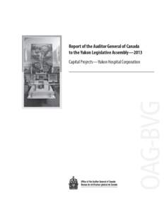 Report of the Auditor General of Canada to the Yukon Legislative Assembly—2013 Capital Projects—Yukon Hospital Corporation Ce document est également publié en français. © Her Majesty the Queen in Right of Canada