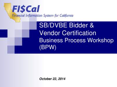 SB/DVBE Bidder & Vendor Certification Business Process Workshop (BPW)  October 22, 2014
