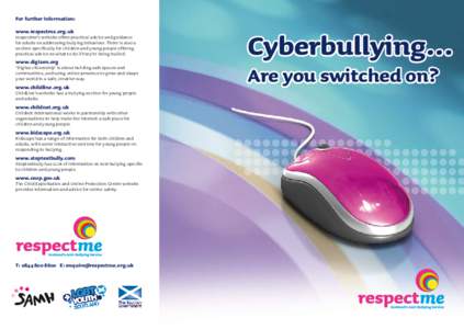 For further information: www.respectme.org.uk respectme’s website offers practical advice and guidance for adults on addressing bullying behaviour. There is also a section specifically for children and young people off