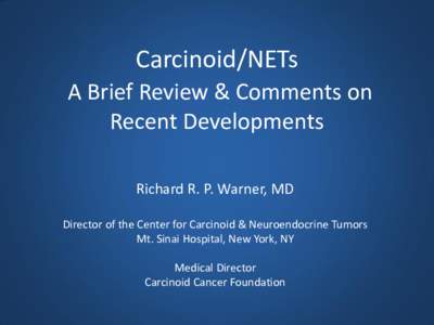 Carcinoid/NETs A Brief Review & Comments on Recent Developments Richard R. P. Warner, MD Director of the Center for Carcinoid & Neuroendocrine Tumors Mt. Sinai Hospital, New York, NY