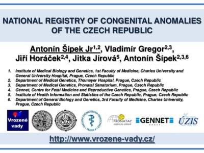 NATIONAL REGISTRY OF CONGENITAL ANOMALIES OF THE CZECH REPUBLIC Antonín Šípek Jr1,2, Vladimír Gregor2,3, Jiří Horáček2,4, Jitka Jírová5, Antonín Šípek2,3,6 1.