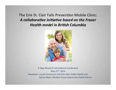 The	
  Erie	
  St.	
  Clair	
  Falls	
  Preven3on	
  Mobile	
  Clinic:	
   A	
  collabora)ve	
  ini)a)ve	
  based	
  on	
  the	
  Fraser	
   Health	
  model	
  in	
  Bri)sh	
  Columbia	
      A	
  S